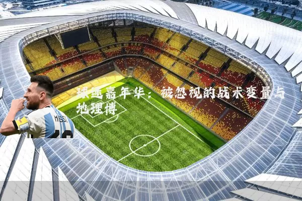 球迷嘉年华:被忽视的战术变量与地理博弈