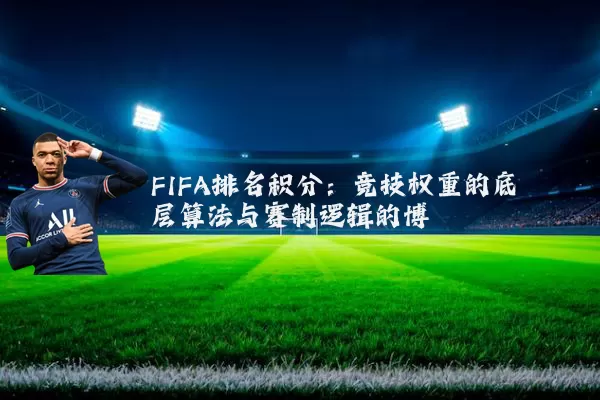 FIFA排名积分:竞技权重的底层算法与赛制逻辑的博弈