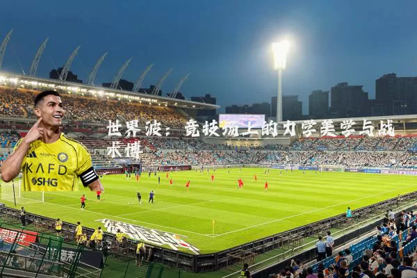世界波：竞技场上的力学美学与战术博弈