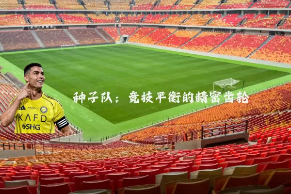 种子队：竞技平衡的精密齿轮