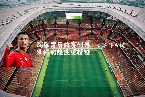 购票背后的赛制博弈:FIFA世界杯的隐性逻辑链