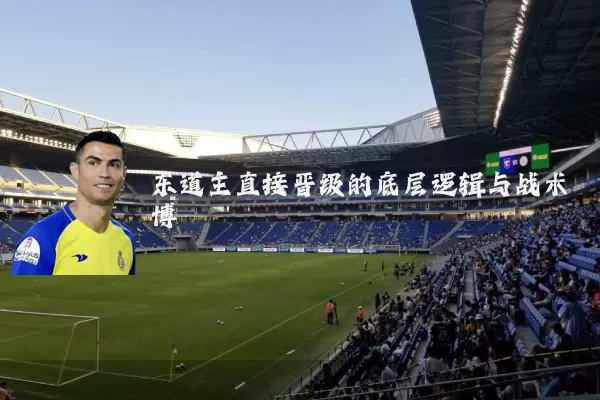 东道主直接晋级的底层逻辑与战术博弈