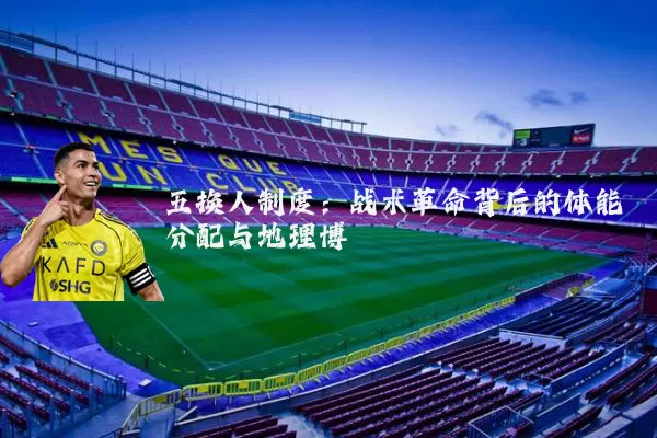 五换人制度:战术革命背后的体能分配与地理博弈