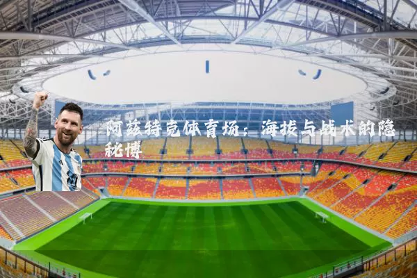 阿兹特克体育场:海拔与战术的隐秘博弈