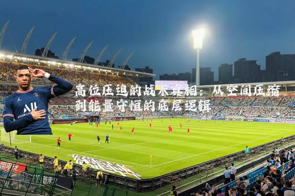 高位压迫的战术真相:从空间压缩到能量守恒的底层逻辑