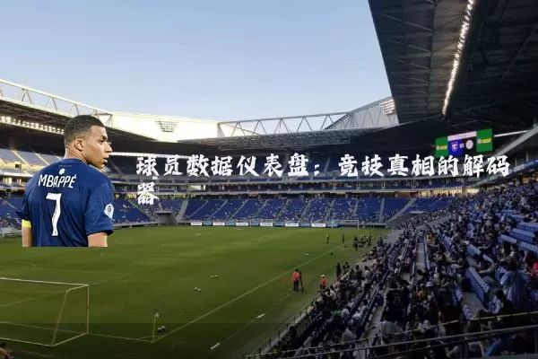 球员数据仪表盘:竞技真相的解码器