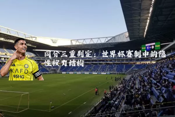 同分三重判定:世界杯赛制中的隐性权力结构