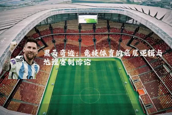 黑马奇迹:竞技体育的底层逻辑与地理赛制悖论