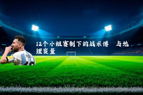 12个小组赛制下的战术博弈与地理变量