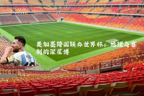 美加墨跨国联办世界杯:地理与赛制的深层博弈