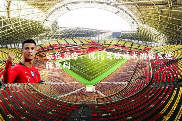 低位防守：现代足球战术的底层逻辑重构