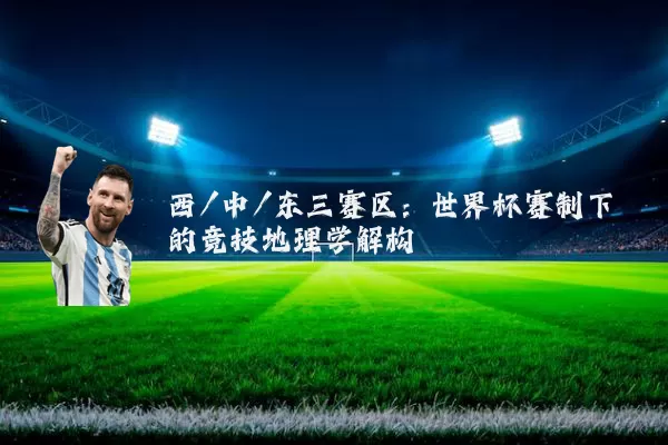 西/中/东三赛区:世界杯赛制下的竞技地理学解构