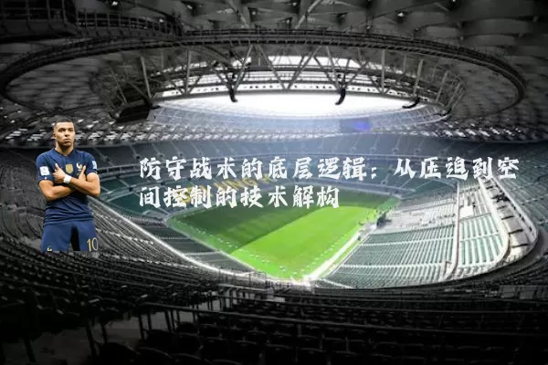 防守战术的底层逻辑:从压迫到空间控制的技术解构