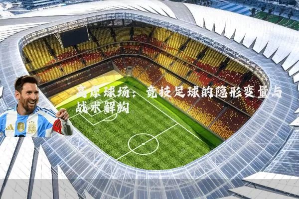 高原球场:竞技足球的隐形变量与战术解构