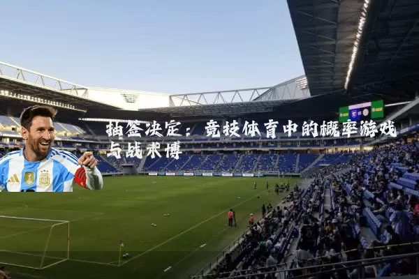 抽签决定:竞技体育中的概率游戏与战术博弈
