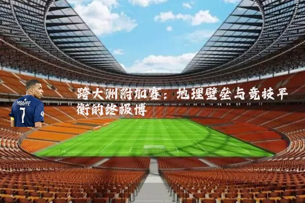 跨大洲附加赛:地理壁垒与竞技平衡的终极博弈
