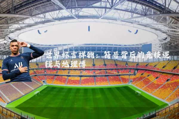 世界杯吉祥物:符号背后的竞技逻辑与地理博弈