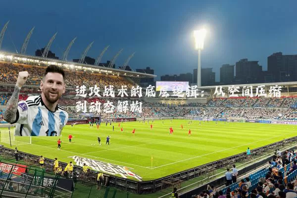 进攻战术的底层逻辑:从空间压缩到动态解构