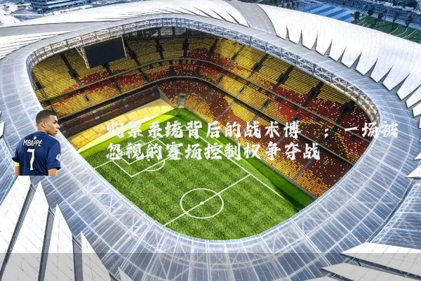 购票系统背后的战术博弈:一场被忽视的赛场控制权争夺战