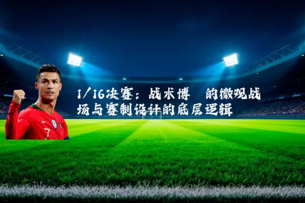1/16决赛:战术博弈的微观战场与赛制设计的底层逻辑