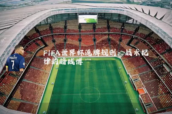 FIFA世界杯洗牌规则:战术纪律的暗线博弈