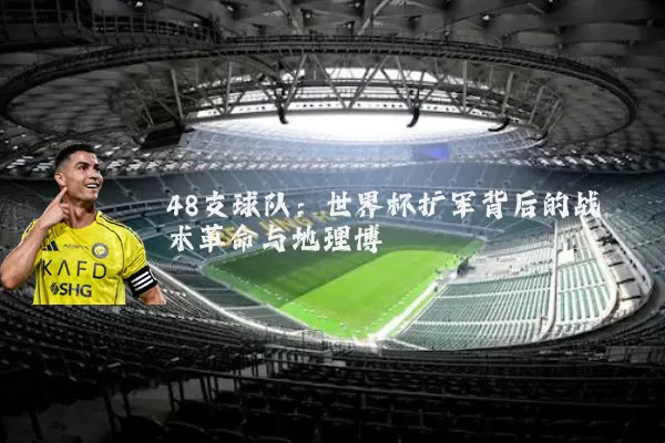 48支球队：世界杯扩军背后的战术革命与地理博弈