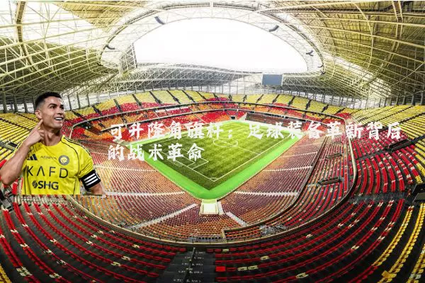 可升降角旗杆:足球装备革新背后的战术革命