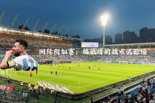 洲际附加赛:被低估的战术试验场