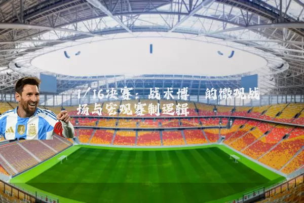 1/16决赛:战术博弈的微观战场与宏观赛制逻辑