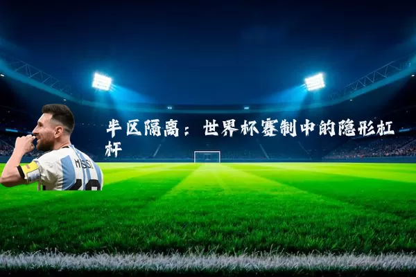 半区隔离:世界杯赛制中的隐形杠杆