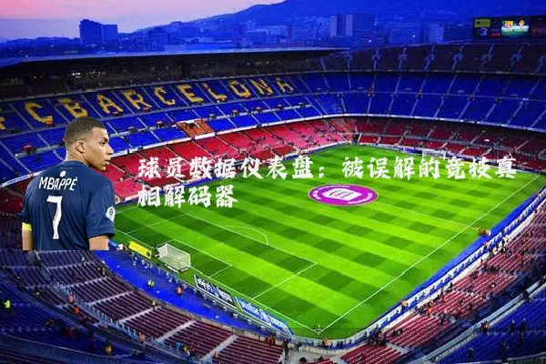 球员数据仪表盘:被误解的竞技真相解码器