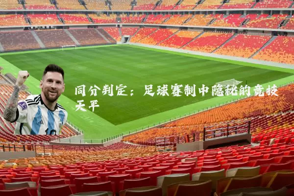 同分判定:足球赛制中隐秘的竞技天平